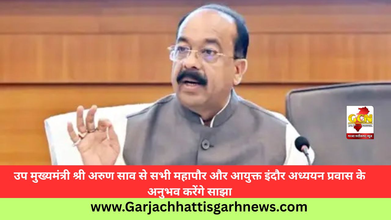 उप मुख्यमंत्री श्री अरुण साव से सभी महापौर और आयुक्त इंदौर अध्ययन प्रवास के अनुभव करेंगे साझा