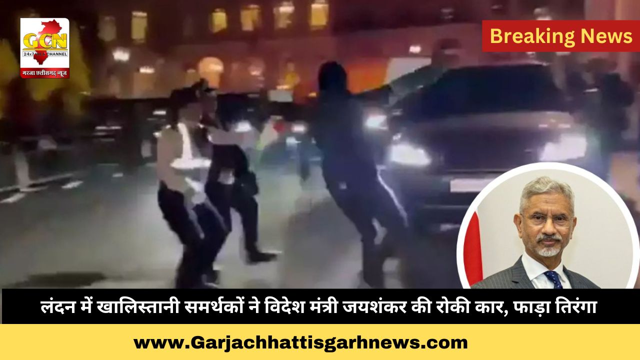 लंदन में खालिस्तानी समर्थकों ने विदेश मंत्री जयशंकर की रोकी कार,फाड़ा तिरंगा 