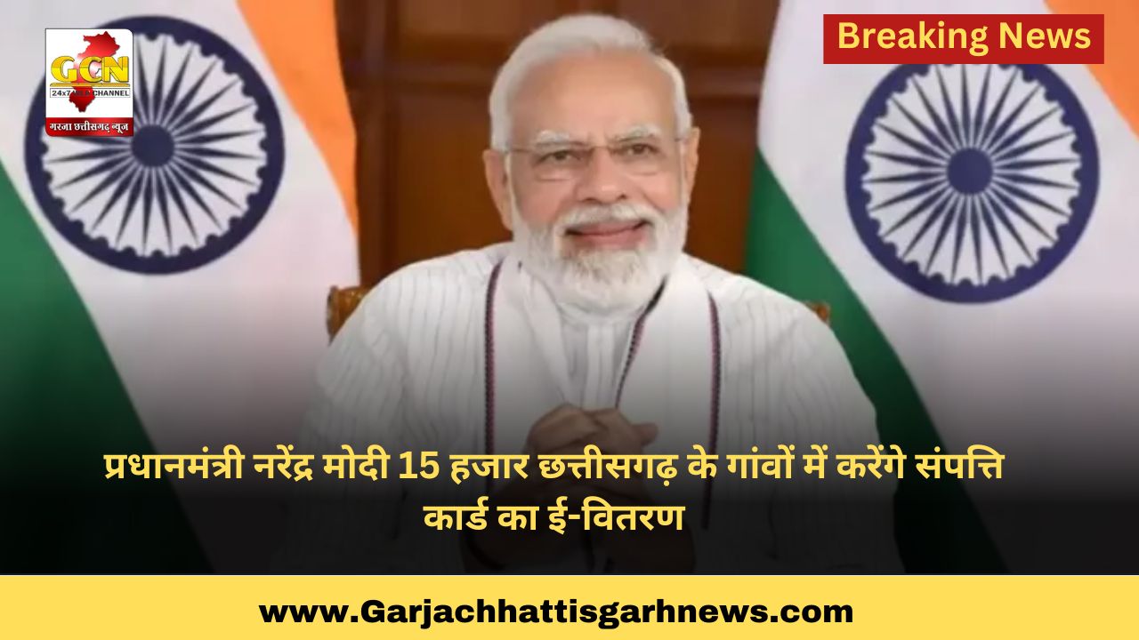 प्रधानमंत्री नरेंद्र मोदी 15 हजार छत्तीसगढ़ के गांवों में करेंगे संपत्ति कार्ड का ई-वितरण प्रधानमंत्री नरेंद्र मोदी 15 हजार छत्तीसगढ़ के गांवों में करेंगे संपत्ति कार्ड का ई-वितरण