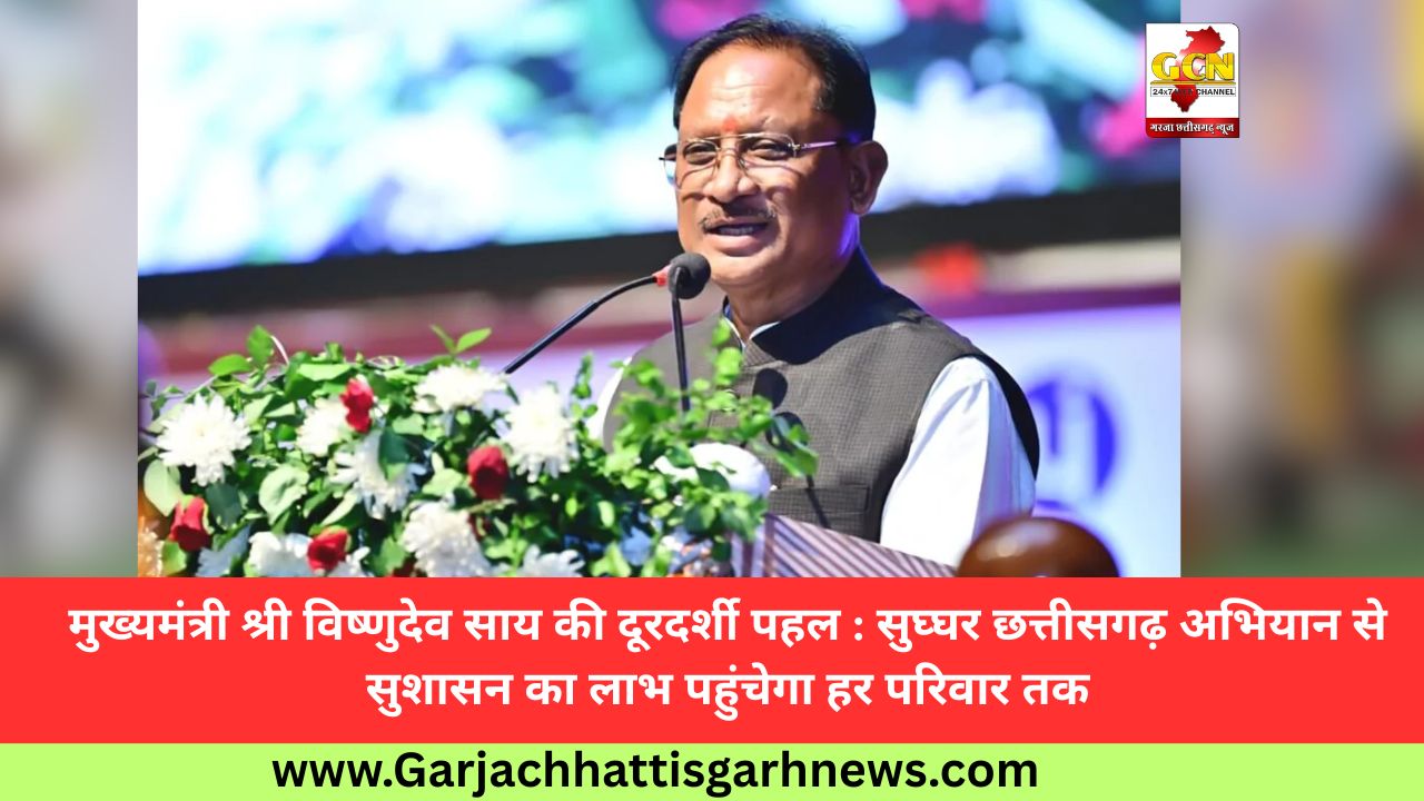 मुख्यमंत्री श्री विष्णुदेव साय की दूरदर्शी पहल : सुघ्घर छत्तीसगढ़ अभियान से सुशासन का लाभ पहुंचेगा हर परिवार तक