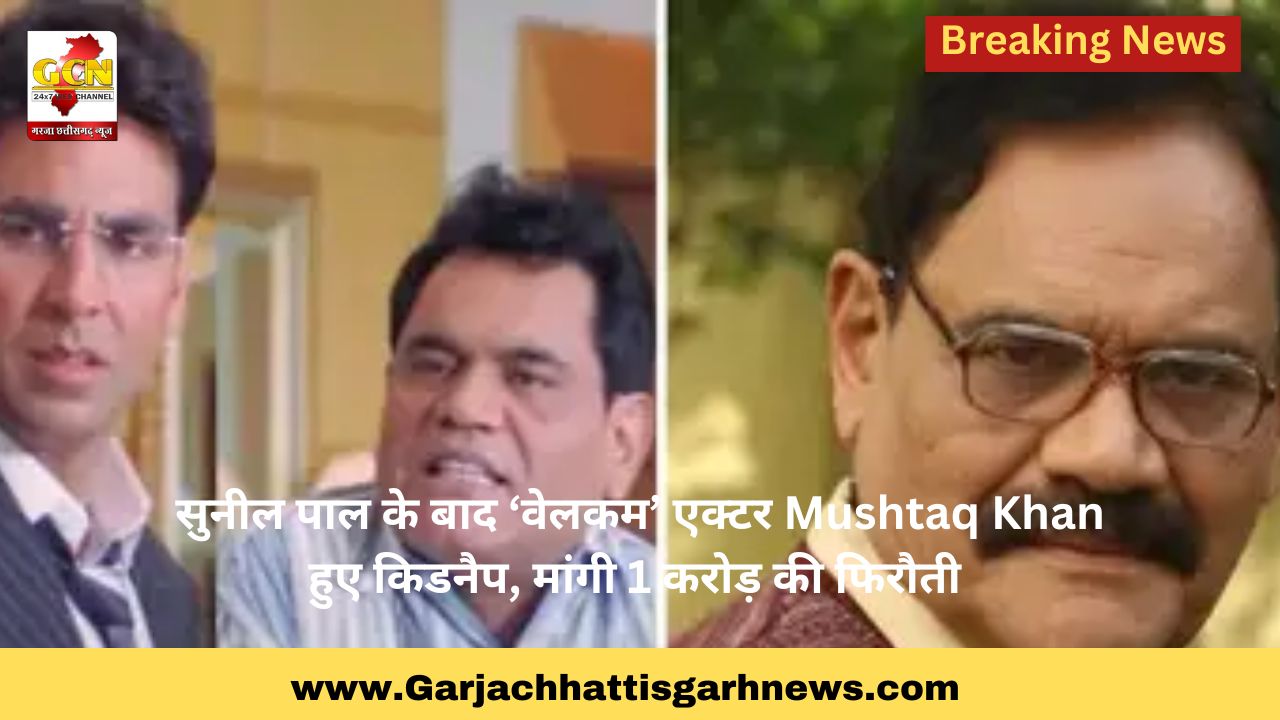 सुनील पाल के बाद ‘वेलकम’ एक्टर Mushtaq Khan हुए किडनैप, मांगी 1 करोड़ की फिरौती 