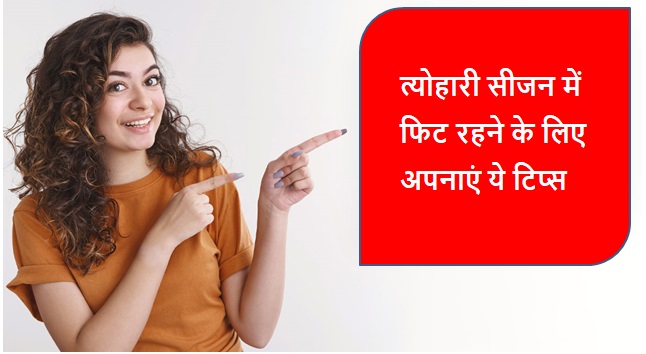 त्योहारी सीजन में फिट रहने के लिए अपनाएं ये टिप्स