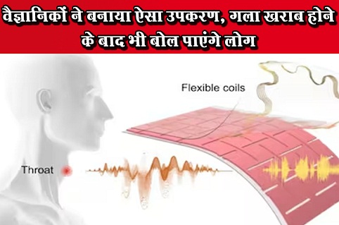वैज्ञानिकों ने बनाया ऐसा उपकरण, गला खराब होने के बाद भी बोल पाएंगे लोग
