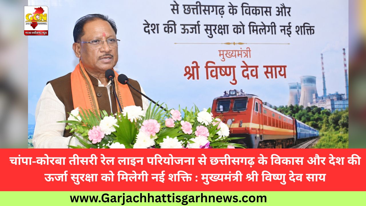 चांपा-कोरबा तीसरी रेल लाइन परियोजना से छत्तीसगढ़ के विकास और देश की ऊर्जा सुरक्षा को मिलेगी नई शक्ति : मुख्यमंत्री श्री विष्णु देव साय