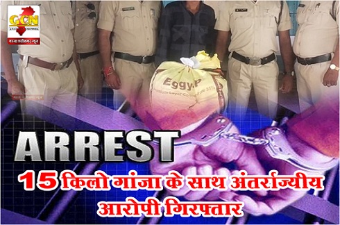 15 किलो गांजा के साथ अंतर्राज्यीय आरोपी गिरफ्तार...