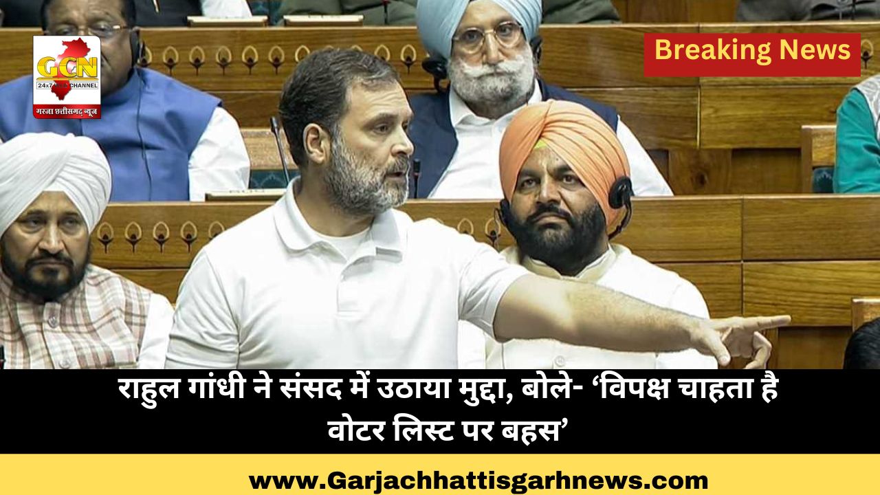 राहुल गांधी ने संसद में उठाया मुद्दा, बोले- ‘विपक्ष चाहता है वोटर लिस्ट पर बहस’