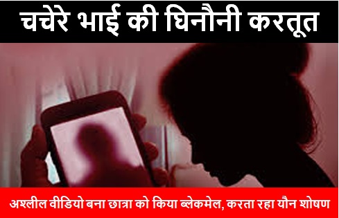 चचेरे भाई की घिनौनी करतूत, अश्लील वीडियो बना छात्रा को किया ब्लेकमेल, करता रहा यौन शोषण 