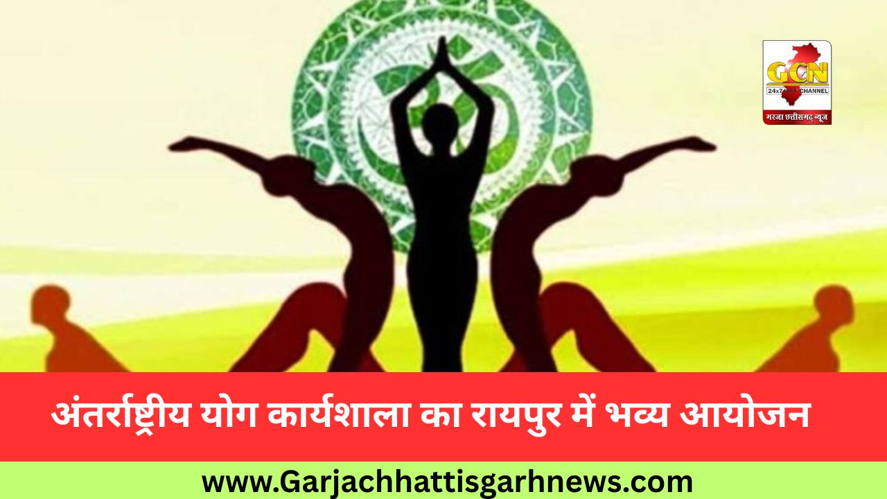 अंतर्राष्ट्रीय योग कार्यशाला का रायपुर में भव्य आयोजन