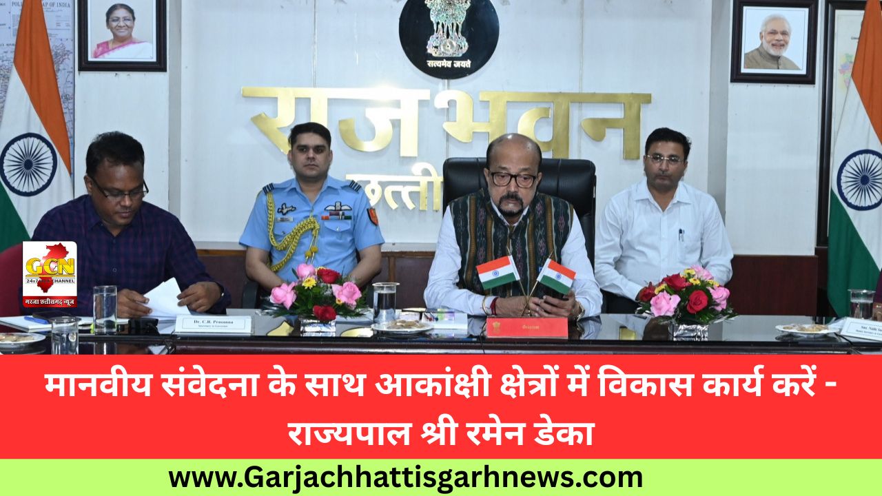 मानवीय संवेदना के साथ आकांक्षी क्षेत्रों में विकास कार्य करें - राज्यपाल श्री रमेन डेका