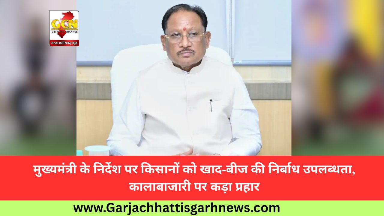 मुख्यमंत्री के निर्देश पर किसानों को खाद-बीज की निर्बाध उपलब्धता, कालाबाजारी पर कड़ा प्रहार