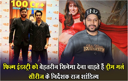 फ़िल्म इंडस्ट्री को बेहतरीन सिनेमा देना चाहते हैं ड्रीम गर्ल सीरीज़ के निर्देशक राज शांडिल्य