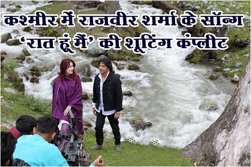 कश्मीर में राजवीर शर्मा के सॉन्ग ‘रात हूं मैं’ की शूटिंग कंप्लीट