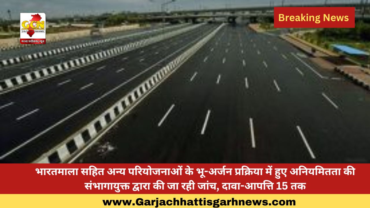 भारतमाला सहित अन्य परियोजनाओं के भू-अर्जन प्रक्रिया में हुए अनियमितता की संभागायुक्त द्वारा की जा रही जांच, दावा-आपत्ति 15 तक भारतमाला सहित अन्य परियोजनाओं के भू-अर्जन प्रक्रिया में हुए अनियमितता की संभागायुक्त द्वारा की जा रही जांच, दावा-आपत्ति 15 तक