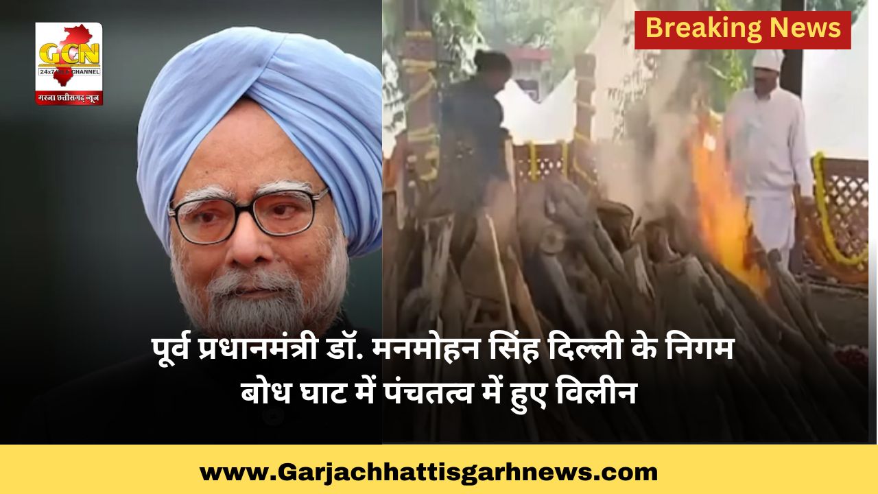 पूर्व प्रधानमंत्री डॉ. मनमोहन सिंह दिल्ली के निगम बोध घाट में पंचतत्व में हुए विलीन पूर्व प्रधानमंत्री डॉ. मनमोहन सिंह दिल्ली के निगम बोध घाट में पंचतत्व में हुए विलीन