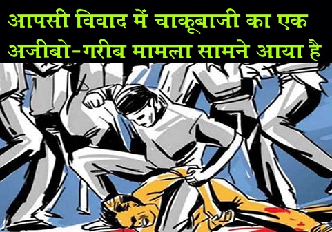आपसी विवाद में चाकूबाजी का एक अजीबो-गरीब मामला सामने आया है आपसी विवाद में चाकूबाजी का एक अजीबो-गरीब मामला सामने आया है