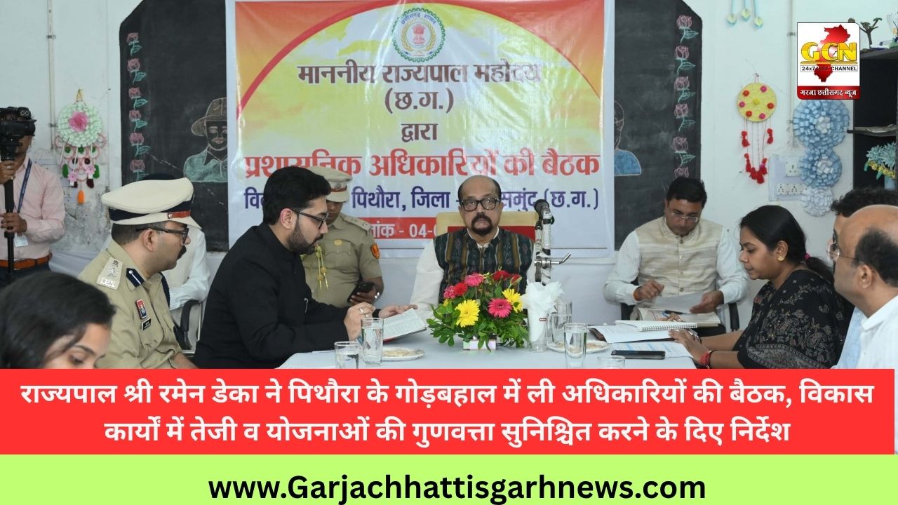 राज्यपाल श्री रमेन डेका ने पिथौरा के गोड़बहाल में ली अधिकारियों की बैठक, विकास कार्यों में तेजी व योजनाओं की गुणवत्ता सुनिश्चित करने के दिए निर्देश
