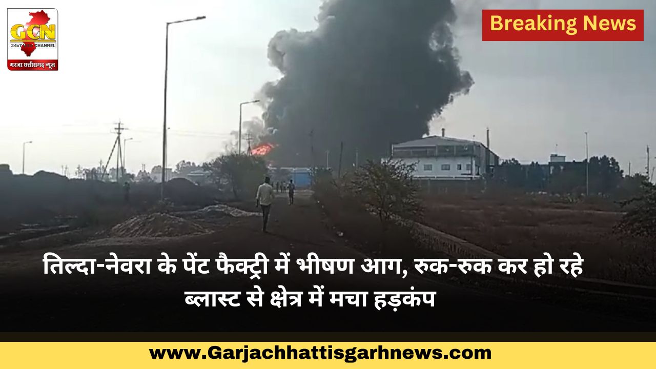 तिल्दा-नेवरा के पेंट फैक्ट्री में भीषण आग, रुक-रुक कर हो रहे ब्लास्ट से क्षेत्र में मचा हड़कंप तिल्दा-नेवरा के पेंट फैक्ट्री में भीषण आग, रुक-रुक कर हो रहे ब्लास्ट से क्षेत्र में मचा हड़कंप