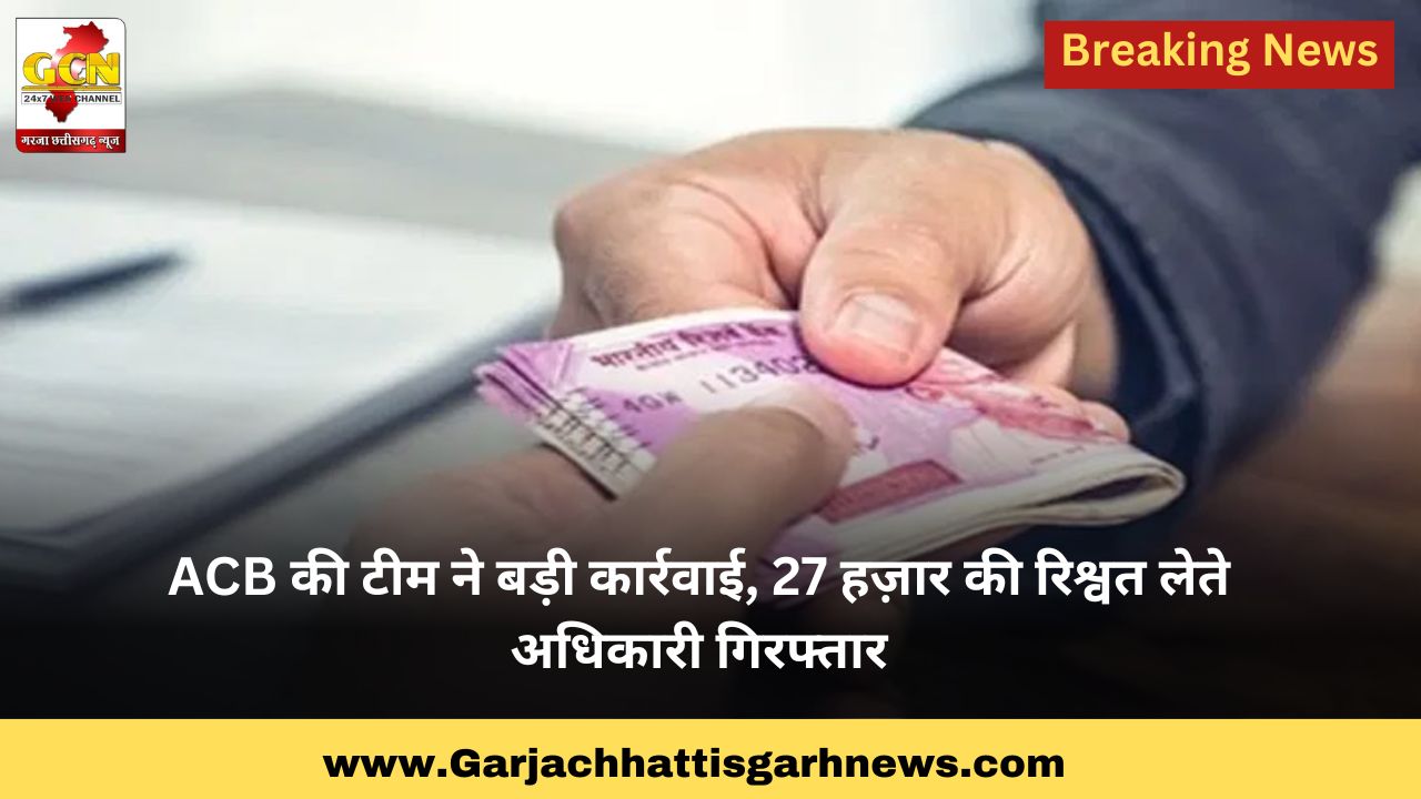 ACB की टीम ने बड़ी कार्रवाई,27 हज़ार की रिश्वत लेते अधिकारी गिरफ्तार ACB की टीम ने बड़ी कार्रवाई,27 हज़ार की रिश्वत लेते अधिकारी गिरफ्तार