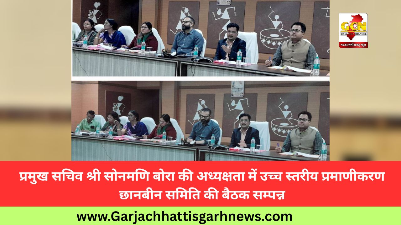 प्रमुख सचिव श्री सोनमणि बोरा की अध्यक्षता में उच्च स्तरीय प्रमाणीकरण छानबीन समिति की बैठक सम्पन्न