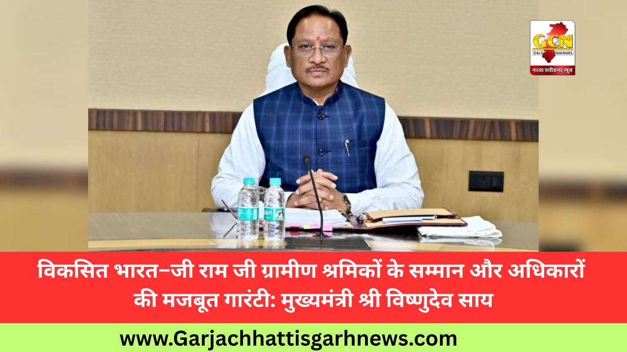 विकसित भारत–जी राम जी ग्रामीण श्रमिकों के सम्मान और अधिकारों की मजबूत गारंटी: मुख्यमंत्री श्री विष्णुदेव साय