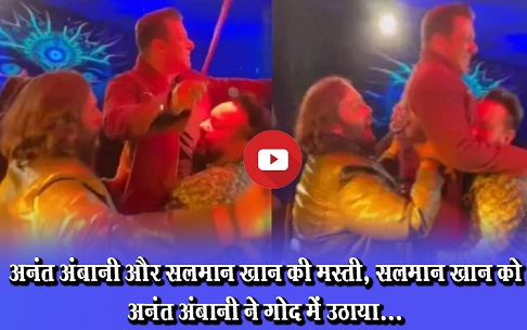 अनंत अंबानी और सलमान खान की मस्ती, सलमान खान को अनंत अंबानी ने गोद में उठाया...