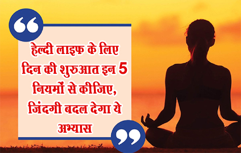 हेल्दी लाइफ के लिए दिन की शुरुआत इन 5 नियमों से कीजिए, जिंदगी बदल देगा ये अभ्यास