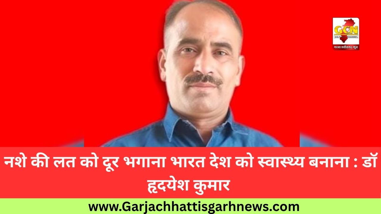नशे की लत को दूर भगाना भारत देश को स्वास्थ्य बनाना : डॉ हृदयेश कुमार 