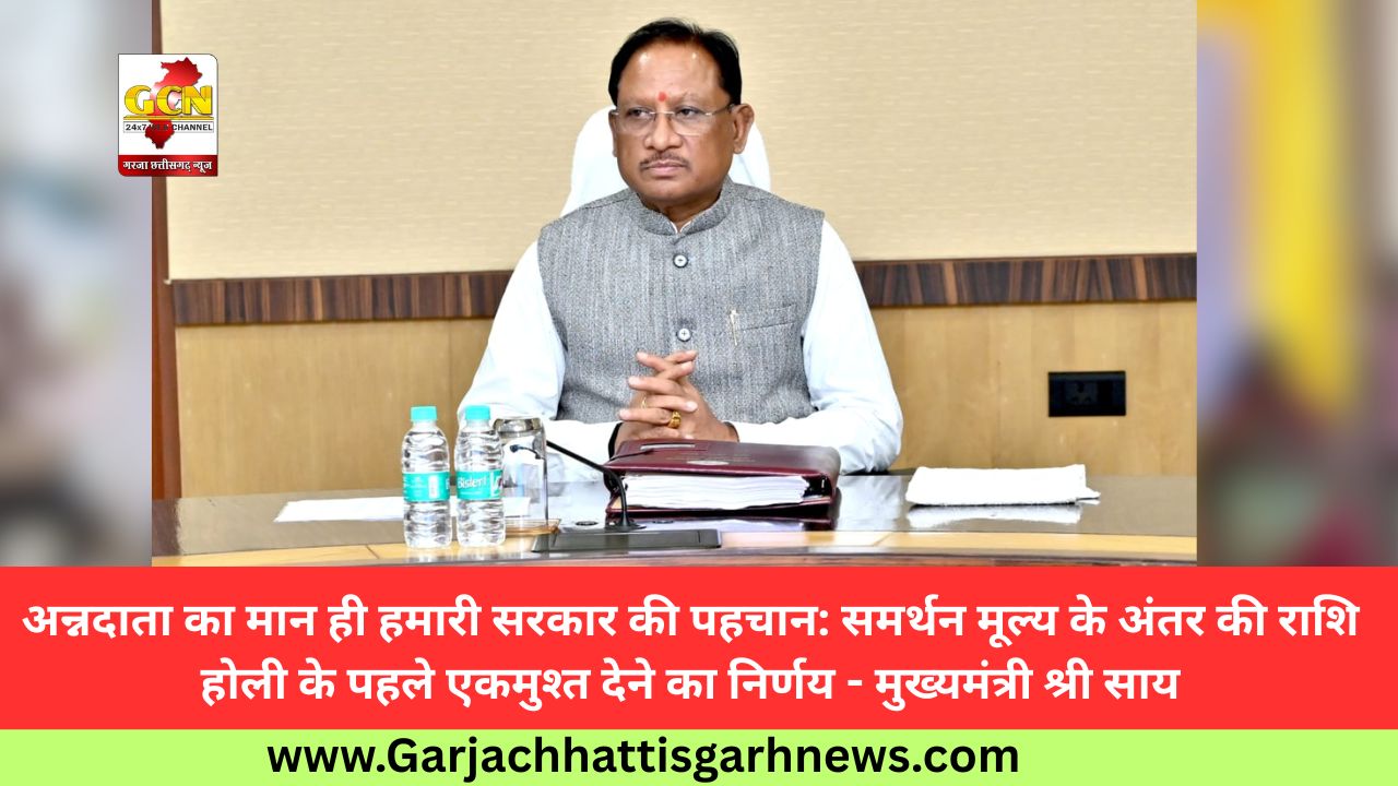 अन्नदाता का मान ही हमारी सरकार की पहचान: समर्थन मूल्य के अंतर की राशि होली के पहले एकमुश्त देने का निर्णय - मुख्यमंत्री श्री साय