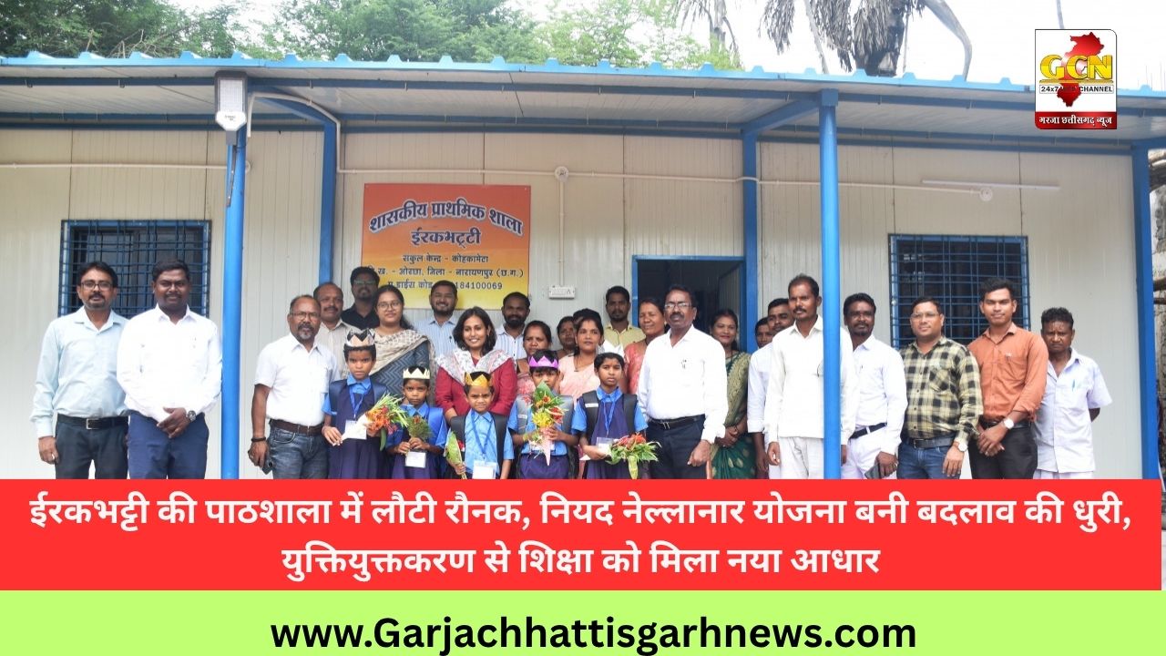 ईरकभट्टी की पाठशाला में लौटी रौनक, नियद नेल्लानार योजना बनी बदलाव की धुरी, युक्तियुक्तकरण से शिक्षा को मिला नया आधार