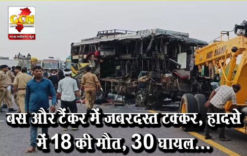 बस और टैंकर में जबरदस्त टक्कर, हादसे में 18 की मौत, 30 घायल...