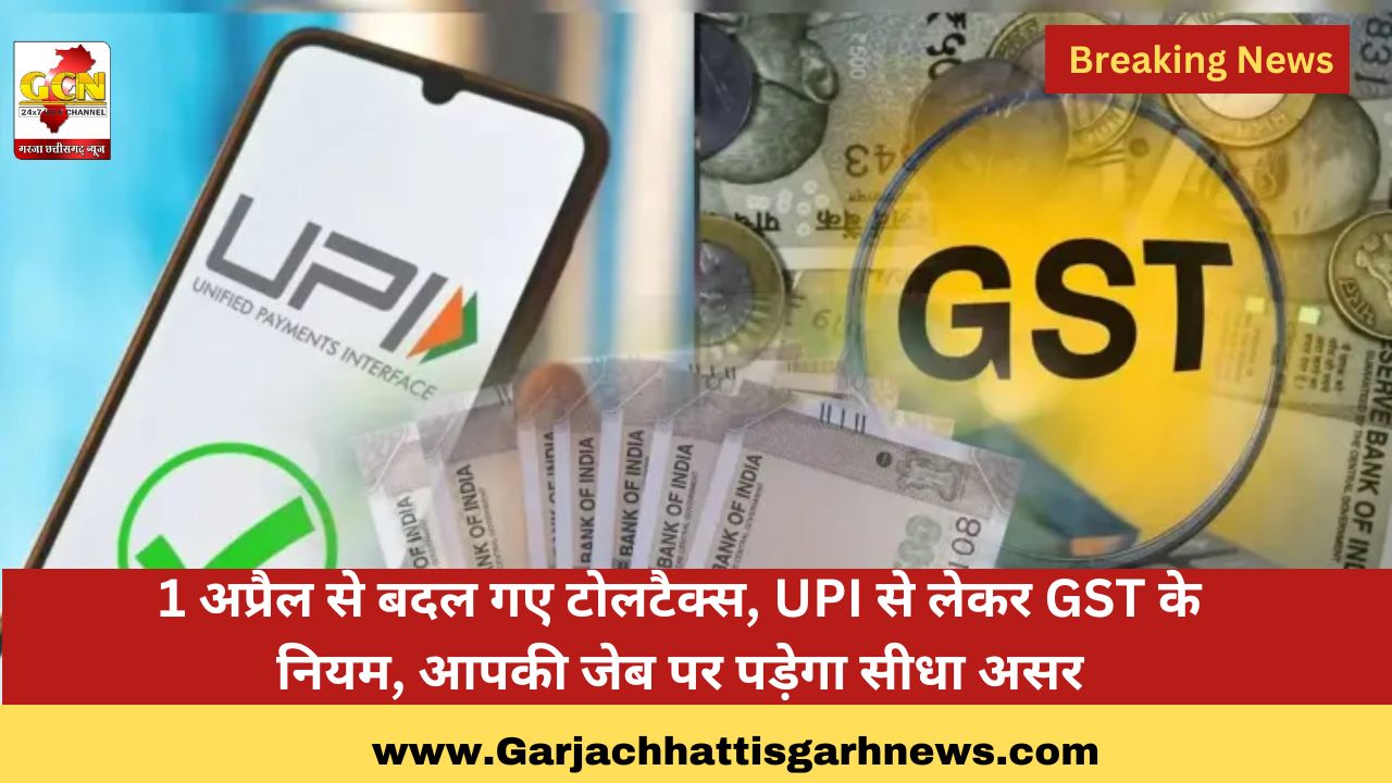1 अप्रैल से बदल गए टोलटैक्स, UPI से लेकर GST के नियम, आपकी जेब पर पड़ेगा सीधा असर