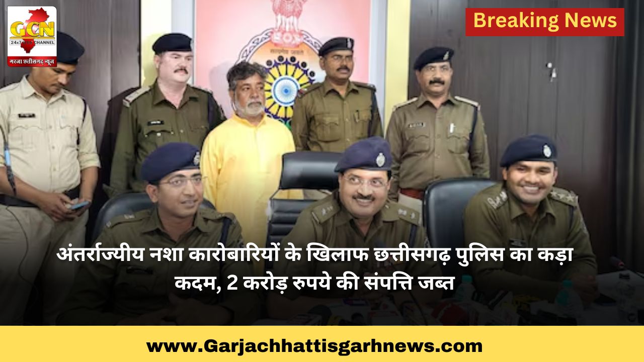 अंतर्राज्यीय नशा कारोबारियों के खिलाफ छत्तीसगढ़ पुलिस का कड़ा कदम, 2 करोड़ रुपये की संपत्ति जब्त अंतर्राज्यीय नशा कारोबारियों के खिलाफ छत्तीसगढ़ पुलिस का कड़ा कदम, 2 करोड़ रुपये की संपत्ति जब्त
