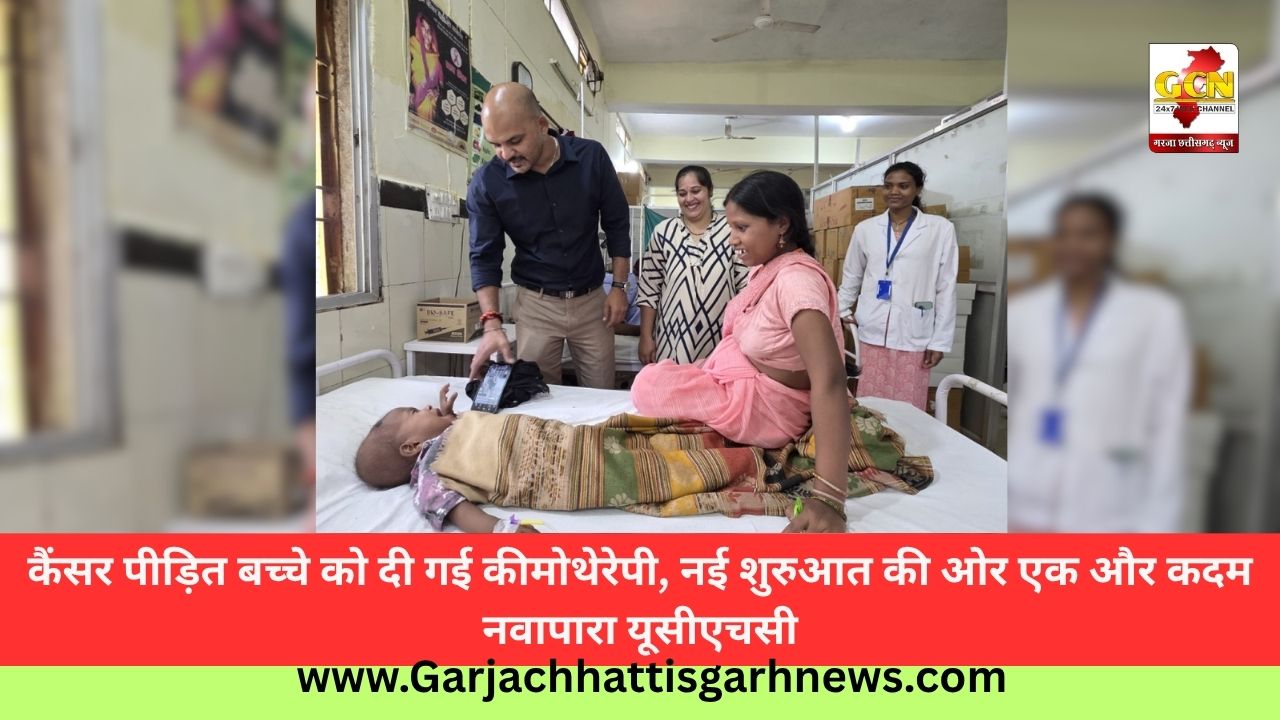 कैंसर पीड़ित बच्चे को दी गई कीमोथेरेपी, नई शुरुआत की ओर एक और कदम नवापारा यूसीएचसी