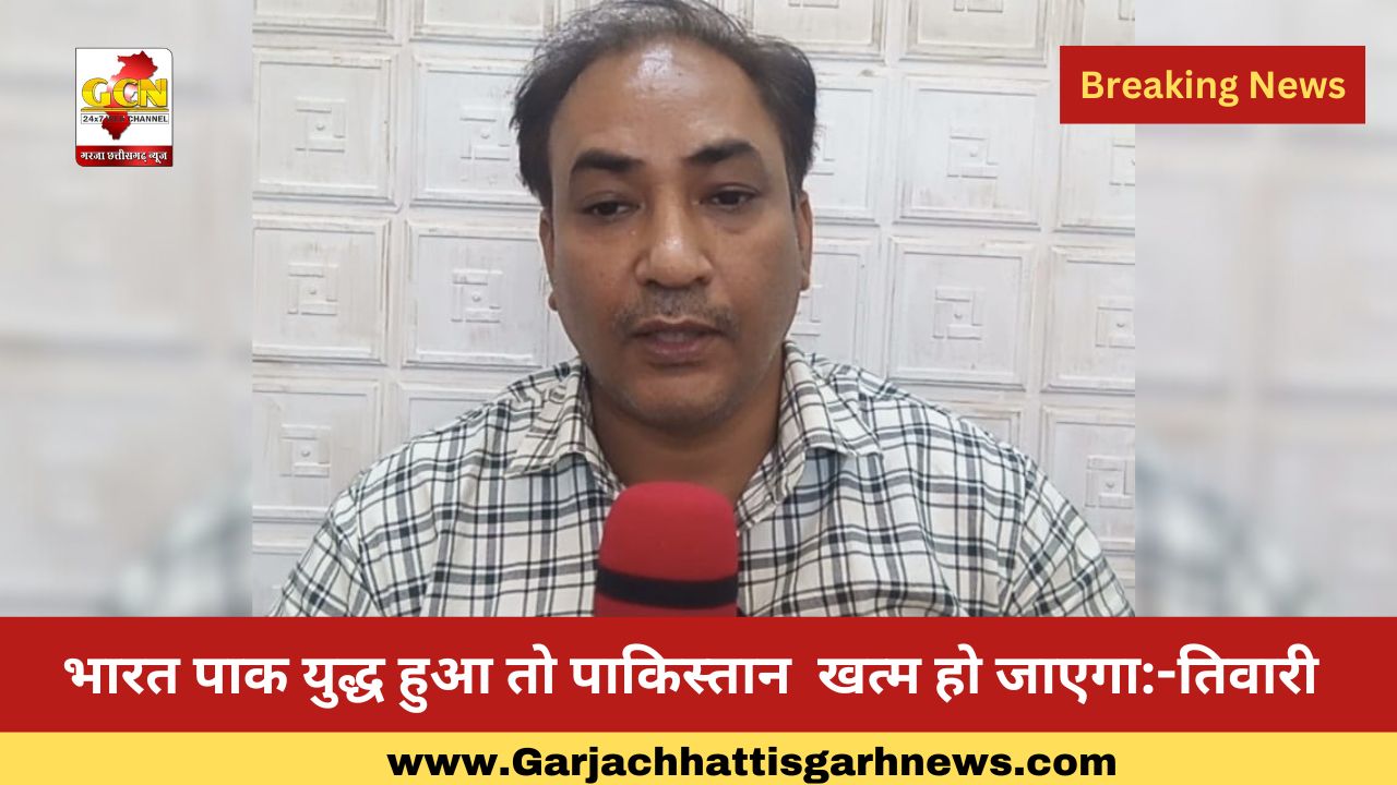 भारत पाक युद्ध हुआ तो पाकिस्तान  खत्म हो जाएगा:-तिवारी