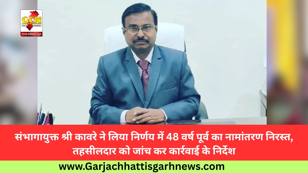 संभागायुक्त श्री कावरे ने लिया निर्णय में 48 वर्ष पूर्व का नामांतरण निरस्त, तहसीलदार को जांच कर कार्रवाई के निर्देश