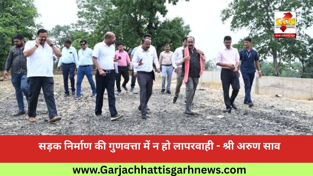 सड़क निर्माण की गुणवत्ता में न हो लापरवाही - श्री अरुण साव सड़क निर्माण की गुणवत्ता में न हो लापरवाही - श्री अरुण साव