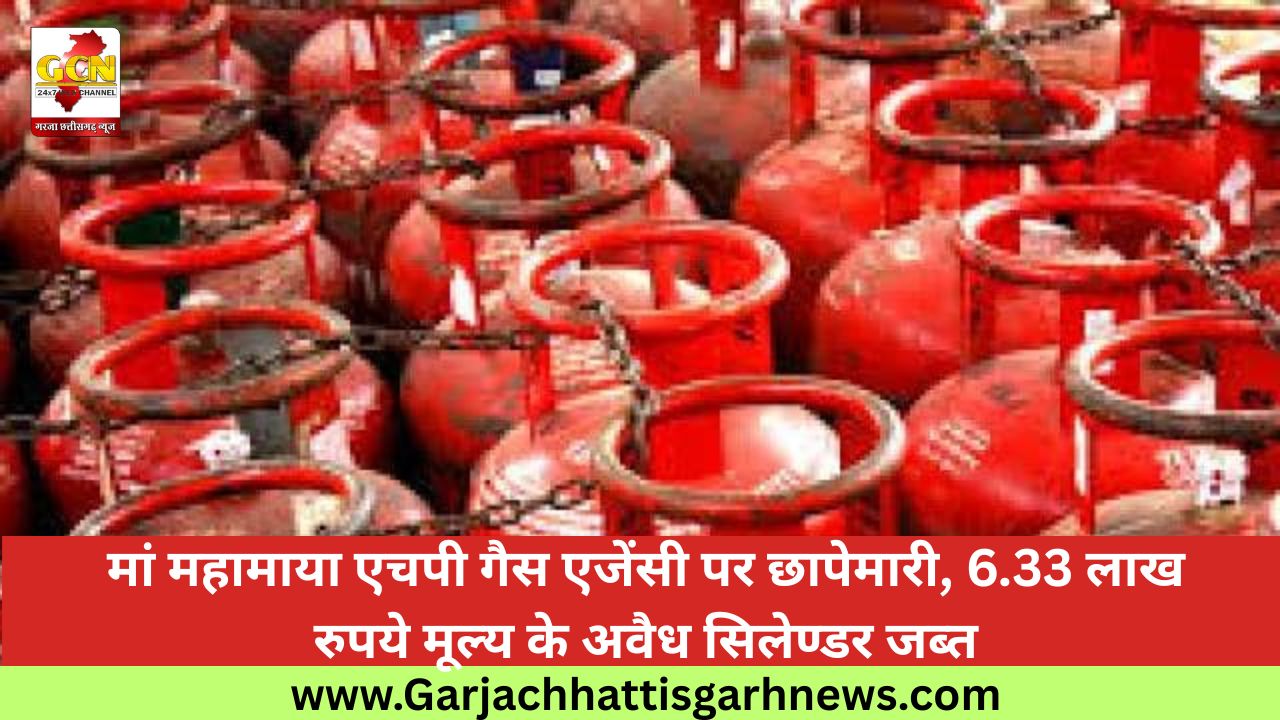 मां महामाया एचपी गैस एजेंसी पर छापेमारी, 6.33 लाख रुपये मूल्य के अवैध सिलेण्डर जब्त मां महामाया एचपी गैस एजेंसी पर छापेमारी, 6.33 लाख रुपये मूल्य के अवैध सिलेण्डर जब्त