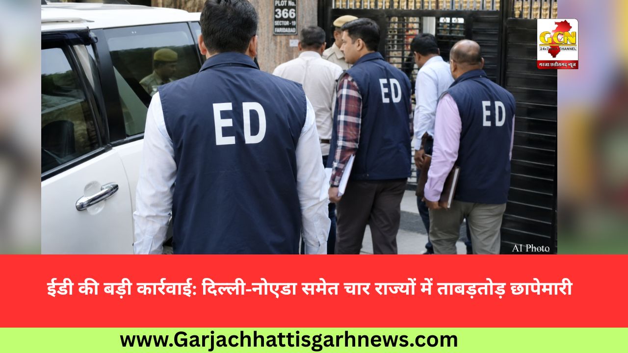 ईडी की बड़ी कार्रवाई: दिल्ली-नोएडा समेत चार राज्यों में ताबड़तोड़ छापेमारी