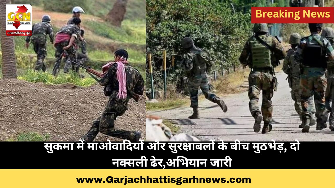 सुकमा में माओवादियों और सुरक्षाबलों के बीच मुठभेड़, दो नक्सली ढेर,अभियान जारी सुकमा में माओवादियों और सुरक्षाबलों के बीच मुठभेड़, दो नक्सली ढेर,अभियान जारी