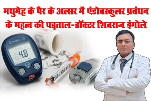 मधुमेह के पैर के अल्सर में एंडोवस्कुलर प्रबंधन के महत्व की पड़ताल-डॉक्टर शिवराज इंगोले