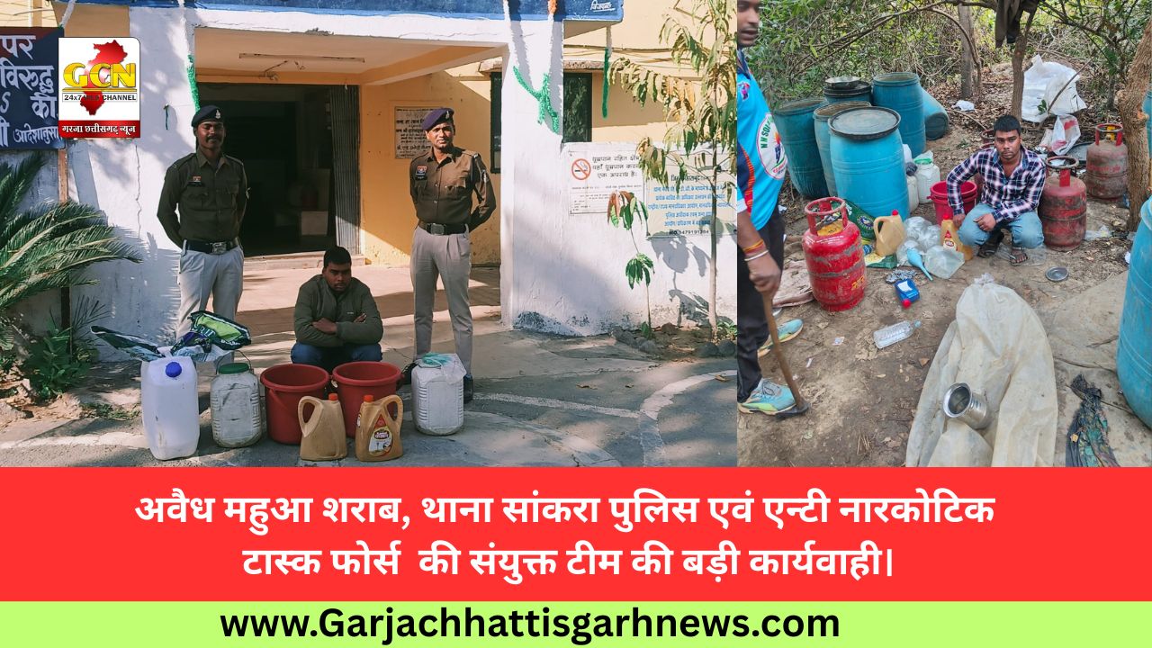 अवैध महुआ शराब, थाना सांकरा पुलिस एवं एन्टी नारकोटिक टास्क फोर्स  की संयुक्त टीम की बड़ी कार्यवाही।