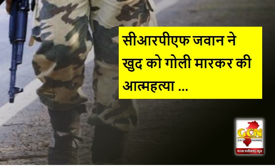  ड्यूटी में तैनात सीआरपीएफ जवान ने खुद को गोली मारकर की आत्महत्या 