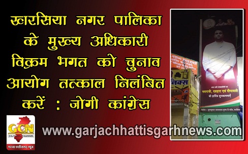खरसिया नगर पालिका के मुख्य अधिकारी विक्रम भगत को चुनाव आयोग तत्काल निलंबित करें : जोगी कांग्रेस