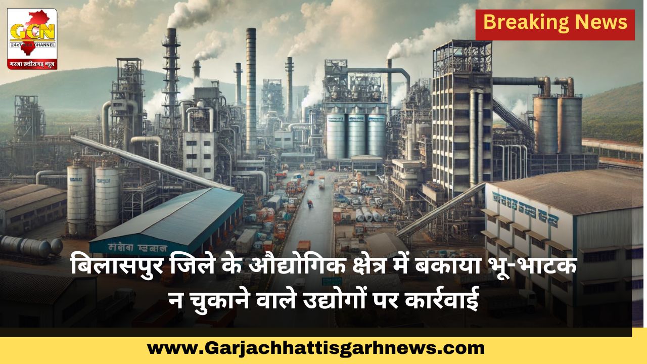बिलासपुर जिले के औद्योगिक क्षेत्र में बकाया भू-भाटक न चुकाने वाले उद्योगों पर कार्रवाई