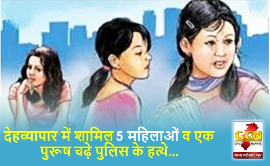 देहव्यापार में शामिल 5 महिलाओं व एक पुरूष चढ़े पुलिस के हत्थे... पढ़े पूरी खबर 