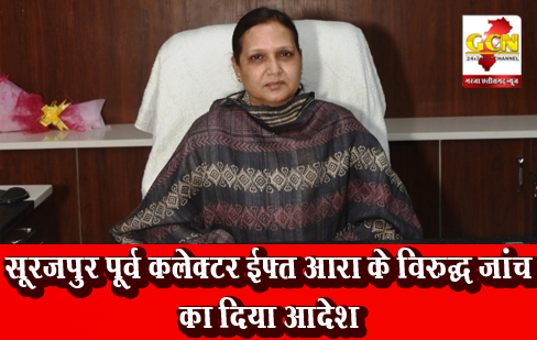 सूरजपुर पूर्व कलेक्टर ईफ्त आरा के विरुद्ध जांच का दिया आदेश