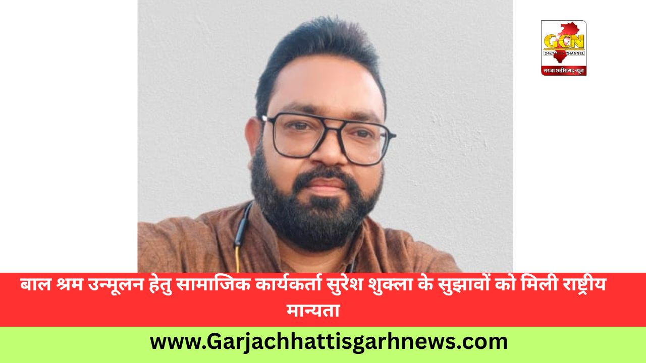 बाल श्रम उन्मूलन हेतु सामाजिक कार्यकर्ता सुरेश शुक्ला के सुझावों को मिली राष्ट्रीय मान्यता बाल श्रम उन्मूलन हेतु सामाजिक कार्यकर्ता सुरेश शुक्ला के सुझावों को मिली राष्ट्रीय मान्यता