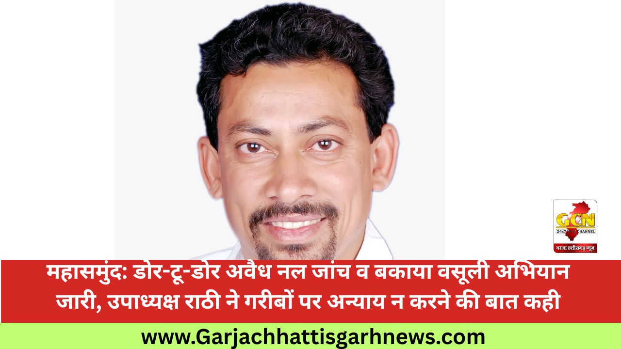 महासमुंद: डोर-टू-डोर अवैध नल जांच व बकाया वसूली अभियान जारी, उपाध्यक्ष राठी ने गरीबों पर अन्याय न करने की बात कही