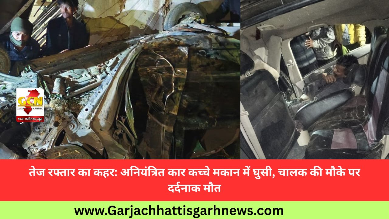 तेज रफ्तार का कहर: अनियंत्रित कार कच्चे मकान में घुसी, चालक की मौके पर दर्दनाक मौत