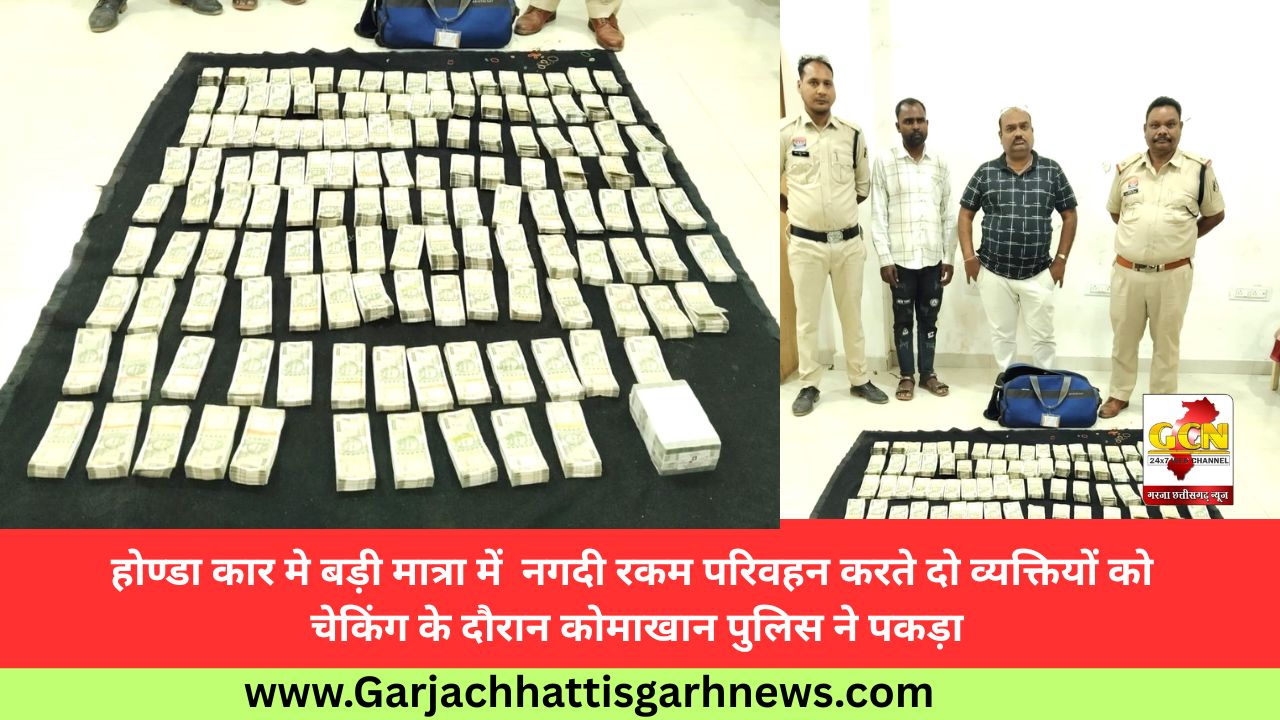 होण्डा कार मे बड़ी मात्रा में  नगदी रकम परिवहन करते दो व्यक्तियों को चेकिंग के दौरान कोमाखान पुलिस ने पकड़ा
